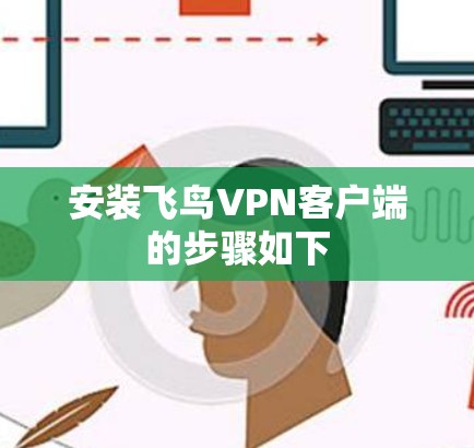 安装飞鸟VPN客户端的步骤如下