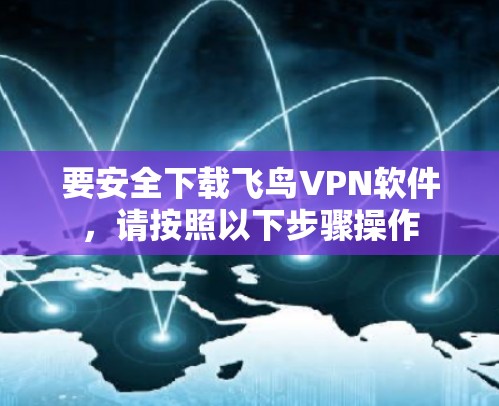要安全下载飞鸟VPN软件,请按照以下步骤操作 要安全下载飞鸟VPN软件,请按照以下步骤操作