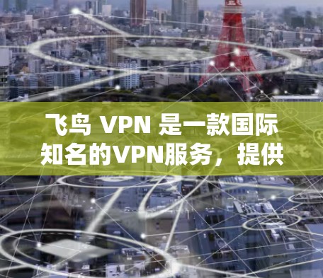飞鸟 VPN 是一款国际知名的VPN服务，提供多种VPN功能，包括数据加密、流量控制、文件传输等功能。以下是飞鸟 VPN 的一些基本使用教程，供参考