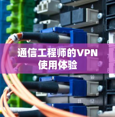 通信工程师的VPN使用体验