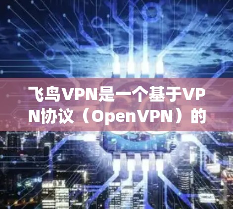 飞鸟VPN是一个基于VPN协议（OpenVPN）的网络服务，旨在提供安全、可靠的网络访问体验。以下是对飞鸟VPN的详细介绍