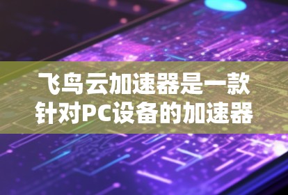 飞鸟云加速器是一款针对PC设备的加速器,旨在帮助用户在高速网络环境下保持电脑的稳定运行。它通过多设备加速和多平台兼容性,能够支持多平台的加速器和虚拟机。以下是飞鸟云加速器的体验评测 飞鸟云加速器是一款针对PC设备的加速器,旨在帮助用户在高速网络环境下保持电脑的稳定运行。它通过多设备加速和多平台兼容性,能够支持多平台的加速器和虚拟机。以下是飞鸟云加速器的体验评测
