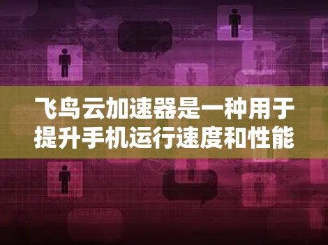 飞鸟云加速器是一种用于提升手机运行速度和性能的工具,特别是针对移动端应用。它通过优化应用运行时的性能,提升应用的运行速度和效率,从而减少应用的延迟和资源占用 飞鸟云加速器是一种用于提升手机运行速度和性能的工具,特别是针对移动端应用。它通过优化应用运行时的性能,提升应用的运行速度和效率,从而减少应用的延迟和资源占用