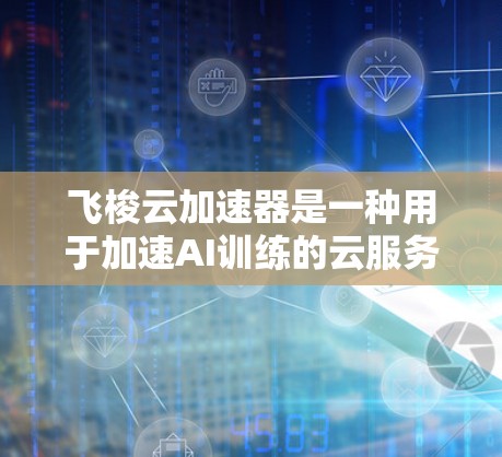 飞梭云加速器是一种用于加速AI训练的云服务,其网络优化是一个关键环节,直接影响服务器的性能和用户体验。以下是一些关于飞梭云加速器网络优化的建议 飞梭云加速器是一种用于加速AI训练的云服务,其网络优化是一个关键环节,直接影响服务器的性能和用户体验。以下是一些关于飞梭云加速器网络优化的建议