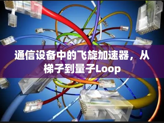 通信设备中的飞旋加速器,从梯子到量子Loop 通信设备中的飞旋加速器,从梯子到量子Loop