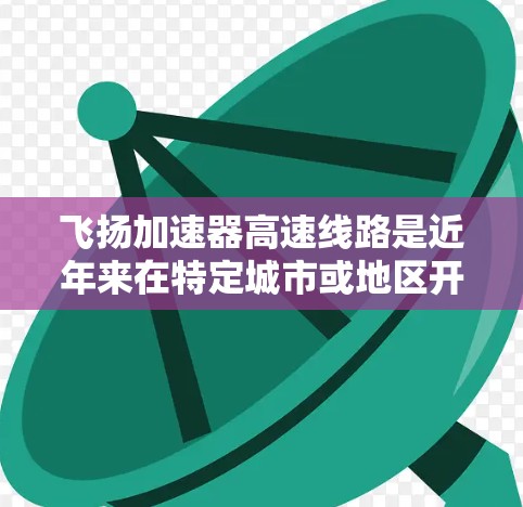 飞扬加速器高速线路是近年来在特定城市或地区开发的高速铁路或高铁项目,旨在通过加速技术提升列车运行效率和乘客舒适度。以下是对该领域的详细介绍 飞扬加速器高速线路是近年来在特定城市或地区开发的高速铁路或高铁项目,旨在通过加速技术提升列车运行效率和乘客舒适度。以下是对该领域的详细介绍