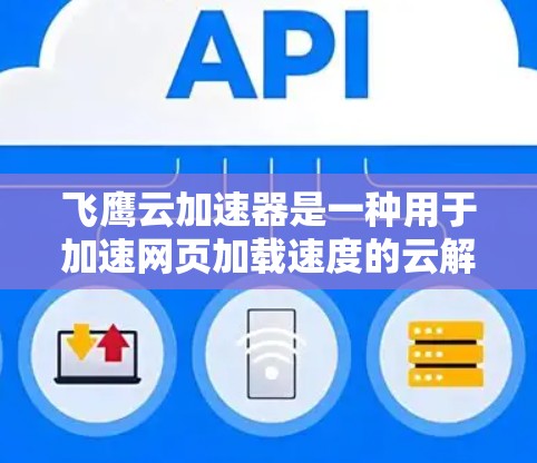 飞鹰云加速器是一种用于加速网页加载速度的云解决方案，通常用于提升用户体验，尤其是对于需要快速访问网页的用户或开发者。如果你正在考虑使用飞鹰云加速器进行海外访问，以下是一些关键点和信息