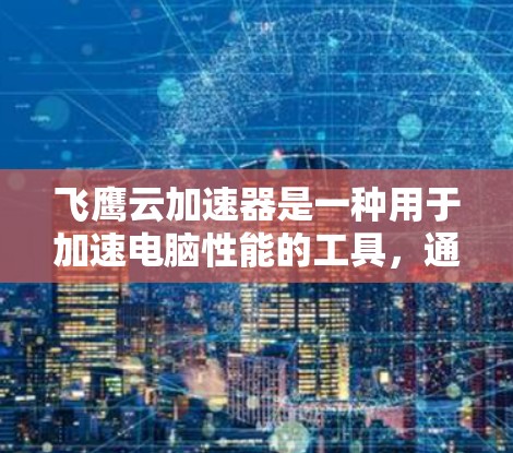 飞鹰云加速器是一种用于加速电脑性能的工具,通常用于处理文件传输、视频播放等任务。以下是一个较为详细的教程,帮助您了解如何使用飞鹰云加速器 飞鹰云加速器是一种用于加速电脑性能的工具,通常用于处理文件传输、视频播放等任务。以下是一个较为详细的教程,帮助您了解如何使用飞鹰云加速器