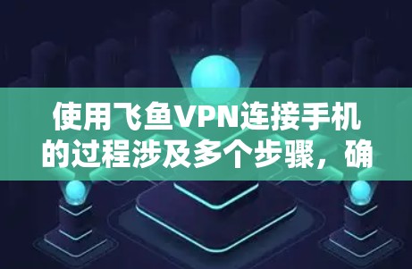 使用飞鱼VPN连接手机的过程涉及多个步骤，确保安全性和正确性。以下是一步步的指南