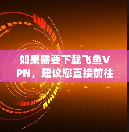 如果需要下载飞鱼VPN,建议您直接前往苹果App Store搜索并下载。或者,如果您需要使用第三方VPN软件,可以选择一些专门针对iOS设备的VPN应用,比如Tencent VPN等 如果需要下载飞鱼VPN,建议您直接前往苹果App Store搜索并下载。或者,如果您需要使用第三方VPN软件,可以选择一些专门针对iOS设备的VPN应用,比如Tencent VPN等