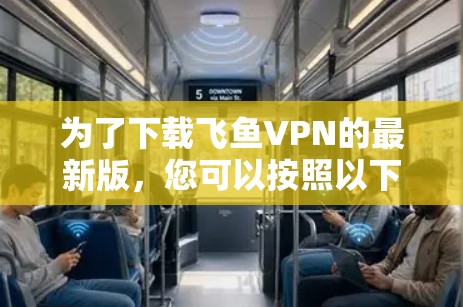 为了下载飞鱼VPN的最新版，您可以按照以下步骤进行