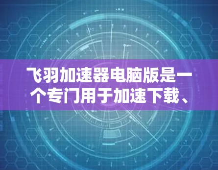 飞羽加速器电脑版是一个专门用于加速下载、观看视频和游戏的软件,适合在电脑上使用。以下是使用飞羽加速器电脑版的详细步骤指南 飞羽加速器电脑版是一个专门用于加速下载、观看视频和游戏的软件,适合在电脑上使用。以下是使用飞羽加速器电脑版的详细步骤指南