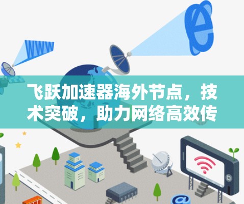 飞跃加速器海外节点,技术突破,助力网络高效传输 飞跃加速器海外节点,技术突破,助力网络高效传输