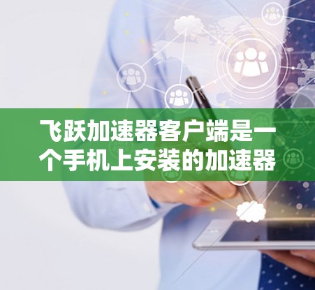 飞跃加速器客户端是一个手机上安装的加速器应用,用于加速下载、拍照、文件传输等应用。以下是关于飞跃加速器客户端的详细介绍 飞跃加速器客户端是一个手机上安装的加速器应用,用于加速下载、拍照、文件传输等应用。以下是关于飞跃加速器客户端的详细介绍