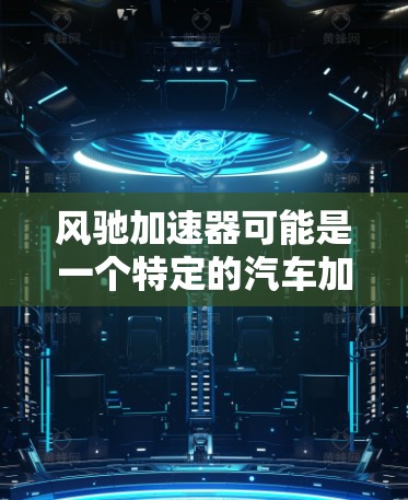 风驰加速器可能是一个特定的汽车加速技术、品牌、设备或产品名称,具体含义取决于上下文。如果您指的是某个特定的加速技术或品牌在海外的访问情况,以下是一些可能的解释和建议 风驰加速器可能是一个特定的汽车加速技术、品牌、设备或产品名称,具体含义取决于上下文。如果您指的是某个特定的加速技术或品牌在海外的访问情况,以下是一些可能的解释和建议