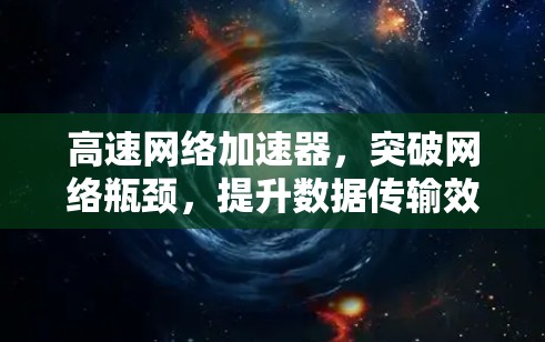 高速网络加速器,突破网络瓶颈,提升数据传输效率 高速网络加速器,突破网络瓶颈,提升数据传输效率