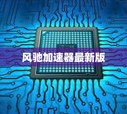 风驰加速器最新版 风驰加速器最新版