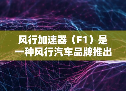 风行加速器（F1）是一种风行汽车品牌推出的自动变速器式加速器，主要用于提升车辆的加速性能。虽然它在某些方面表现出色，但也有一些特点和不足需要了解。以下是对风行加速器的评测