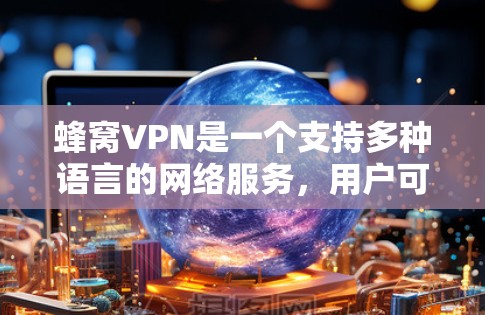 蜂窝VPN是一个支持多种语言的网络服务,用户可以通过选择不同的语言(如中文、英文等)来体验其功能。关于蜂窝VPN的官方版,其更新版本通常是在一段时间后向官方版过渡,官方版通常会改进功能、提升用户体验 蜂窝VPN是一个支持多种语言的网络服务,用户可以通过选择不同的语言(如中文、英文等)来体验其功能。关于蜂窝VPN的官方版,其更新版本通常是在一段时间后向官方版过渡,官方版通常会改进功能、提升用户体验
