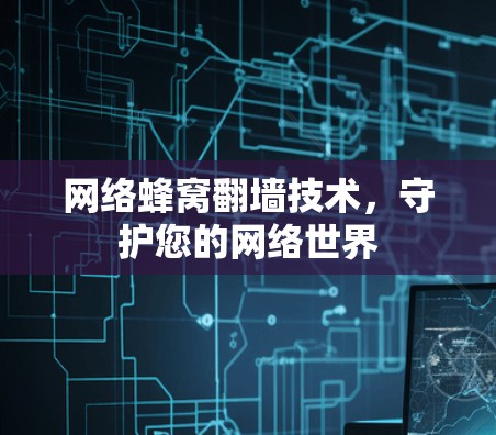 网络蜂窝翻墙技术，守护您的网络世界