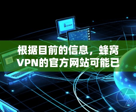 根据目前的信息,蜂窝VPN的官方网站可能已取缔或被封禁。建议您 根据目前的信息,蜂窝VPN的官方网站可能已取缔或被封禁。建议您
