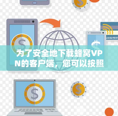 为了安全地下载蜂窝VPN的客户端,您可以按照以下步骤操作 为了安全地下载蜂窝VPN的客户端,您可以按照以下步骤操作