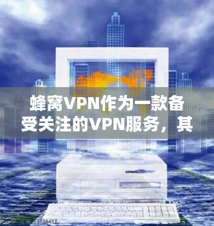 蜂窝VPN作为一款备受关注的VPN服务，其最新版本通常会基于市场反馈和功能更新来优化。以下是关于蜂窝VPN的综合信息