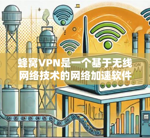 蜂窝VPN是一个基于无线网络技术的网络加速软件,旨在帮助用户快速连接互联网。以下是对蜂窝VPN的详细分析和建议 蜂窝VPN是一个基于无线网络技术的网络加速软件,旨在帮助用户快速连接互联网。以下是对蜂窝VPN的详细分析和建议
