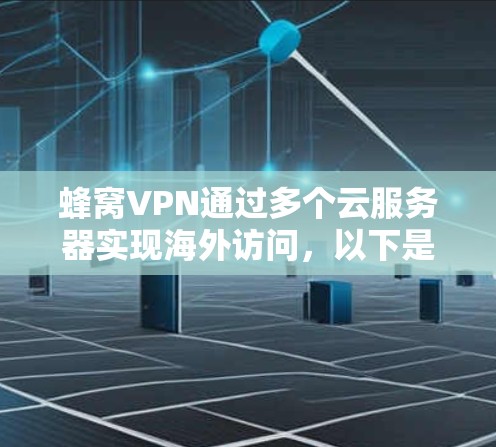 蜂窝VPN通过多个云服务器实现海外访问,以下是其关键运作步骤和功能 蜂窝VPN通过多个云服务器实现海外访问,以下是其关键运作步骤和功能