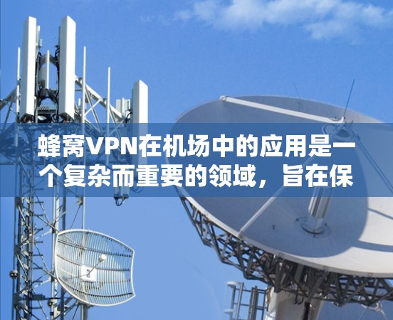 蜂窝VPN在机场中的应用是一个复杂而重要的领域,旨在保障机场设备的安全和数据传输。以下是关于蜂窝VPN在机场的具体应用和使用流程 蜂窝VPN在机场中的应用是一个复杂而重要的领域,旨在保障机场设备的安全和数据传输。以下是关于蜂窝VPN在机场的具体应用和使用流程
