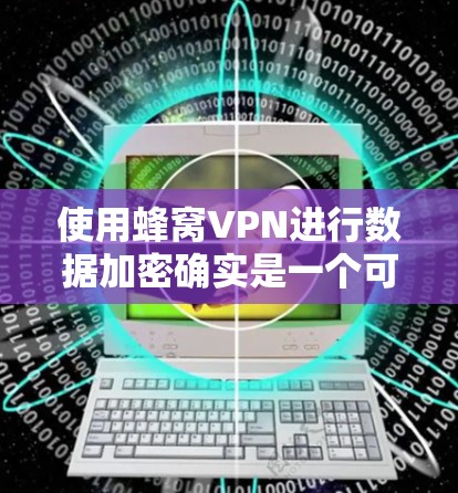 使用蜂窝VPN进行数据加密确实是一个可靠的选择,但操作需要仔细规划。以下是一个逐步的指南,帮助您理解和使用蜂窝VPN 使用蜂窝VPN进行数据加密确实是一个可靠的选择,但操作需要仔细规划。以下是一个逐步的指南,帮助您理解和使用蜂窝VPN