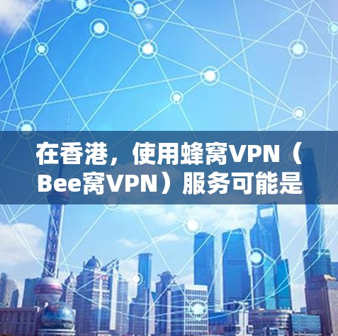 在香港，使用蜂窝VPN（Bee窝VPN）服务可能是一个不错的选择，尤其是在移动设备和移动互联网中。Bee窝VPN通常基于蜂窝网络进行加密通信，适用于对数据加密和流量控制感兴趣的用户
