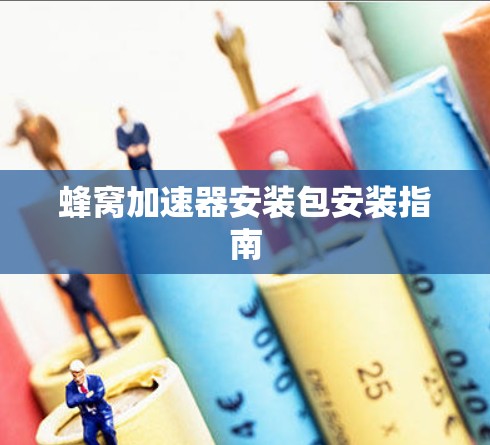 蜂窝加速器安装包安装指南 蜂窝加速器安装包安装指南