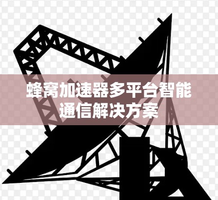 蜂窝加速器多平台智能通信解决方案