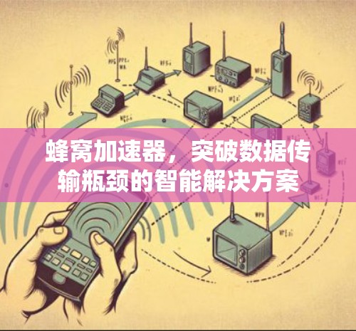 蜂窝加速器,突破数据传输瓶颈的智能解决方案 蜂窝加速器,突破数据传输瓶颈的智能解决方案