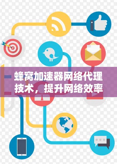 蜂窝加速器网络代理技术，提升网络效率的新型解决方案