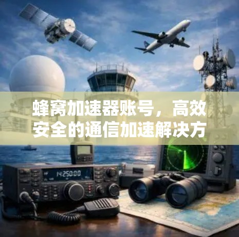 蜂窝加速器账号,高效安全的通信加速解决方案 蜂窝加速器账号,高效安全的通信加速解决方案