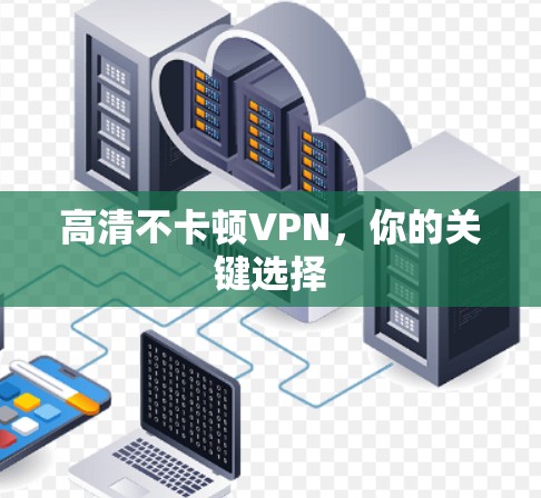 高清不卡顿VPN,你的关键选择 高清不卡顿VPN,你的关键选择