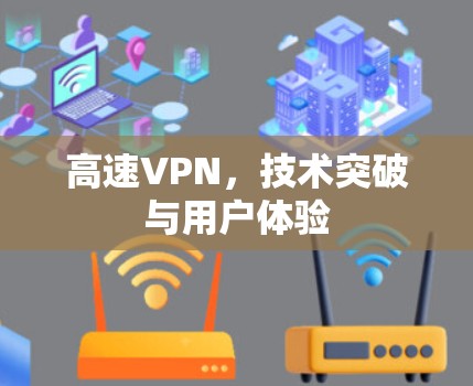 高速VPN,技术突破与用户体验 高速VPN,技术突破与用户体验