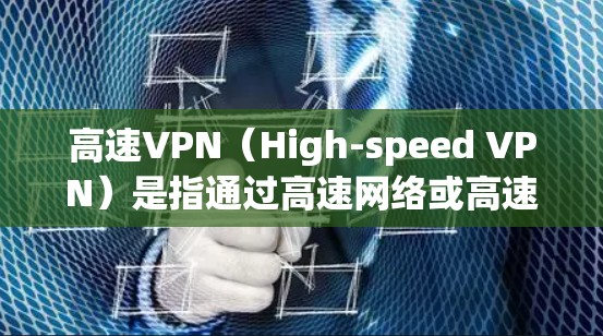 高速VPN(High-speed VPN)是指通过高速网络或高速数据传输来访问加密数据的VPN服务。这些服务通常以高速度、低费用、强大的加密能力著称,尤其适合需要快速、安全地传输数据的用户 高速VPN(High-speed VPN)是指通过高速网络或高速数据传输来访问加密数据的VPN服务。这些服务通常以高速度、低费用、强大的加密能力著称,尤其适合需要快速、安全地传输数据的用户