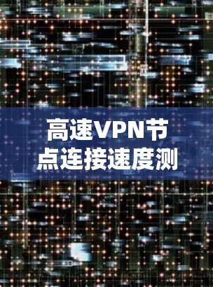 高速VPN节点连接速度测试分析及优化策略
