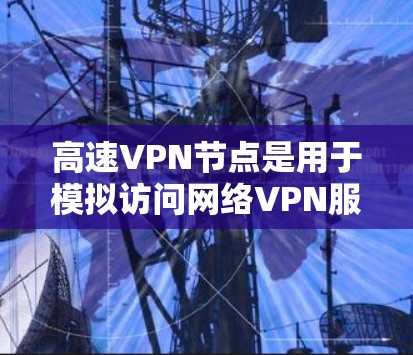 高速VPN节点是用于模拟访问网络VPN服务的服务器,通常用于测试访问安全性和稳定性。以下是几个免费的测试平台,供您参考 高速VPN节点是用于模拟访问网络VPN服务的服务器,通常用于测试访问安全性和稳定性。以下是几个免费的测试平台,供您参考
