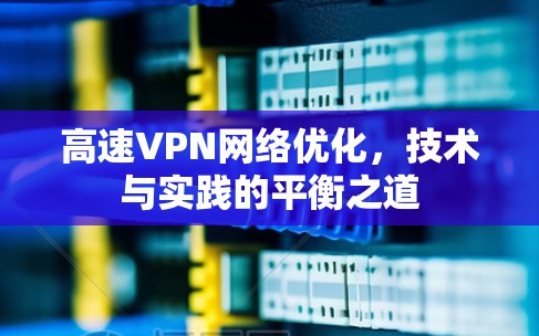 高速VPN网络优化,技术与实践的平衡之道 高速VPN网络优化,技术与实践的平衡之道