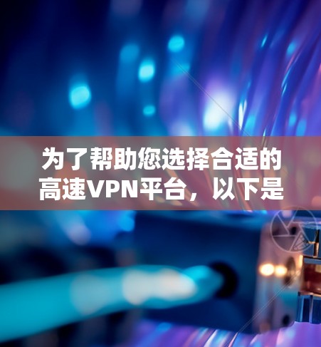 为了帮助您选择合适的高速VPN平台,以下是详细的推荐和分析 为了帮助您选择合适的高速VPN平台,以下是详细的推荐和分析