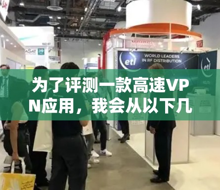 为了评测一款高速VPN应用,我会从以下几个关键方面进行分析 为了评测一款高速VPN应用,我会从以下几个关键方面进行分析