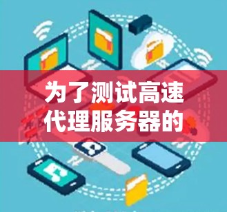 为了测试高速代理服务器的性能,可以按照以下步骤进行 为了测试高速代理服务器的性能,可以按照以下步骤进行