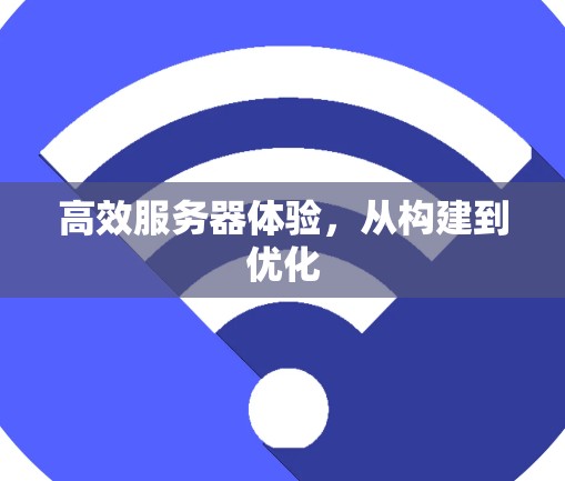 高效服务器体验,从构建到优化 高效服务器体验,从构建到优化