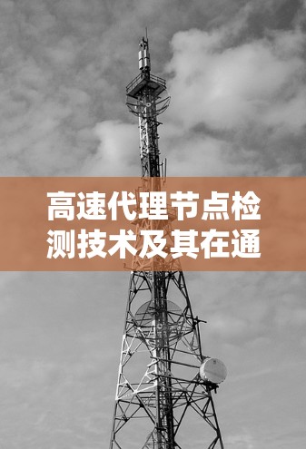 高速代理节点检测技术及其在通信网络中的应用 高速代理节点检测技术及其在通信网络中的应用