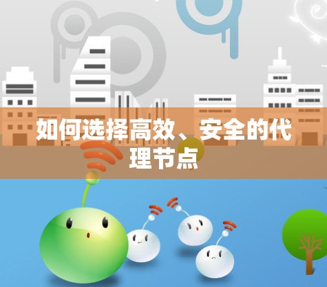 如何选择高效、安全的代理节点