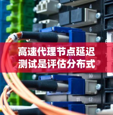 高速代理节点延迟测试是评估分布式系统性能和网络架构的重要方法,能够帮助发现和优化系统中的延迟问题。以下是对高速代理节点延迟测试方法的详细分析 高速代理节点延迟测试是评估分布式系统性能和网络架构的重要方法,能够帮助发现和优化系统中的延迟问题。以下是对高速代理节点延迟测试方法的详细分析